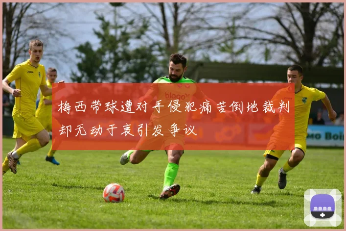 梅西带球遭对手侵犯痛苦倒地裁判却无动于衷引发争议