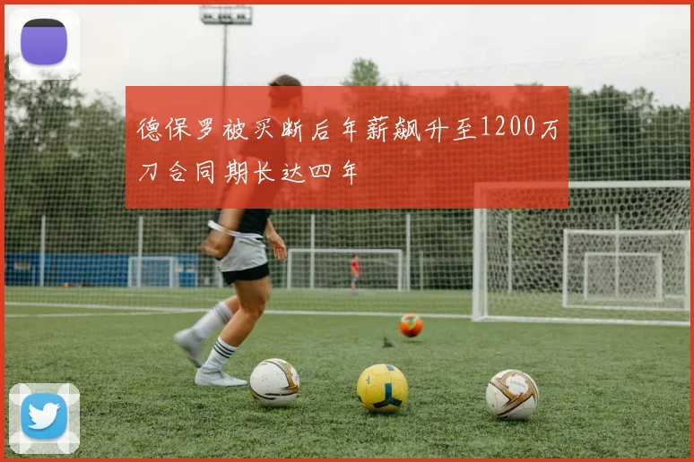 德保罗被买断后年薪飙升至1200万刀合同期长达四年