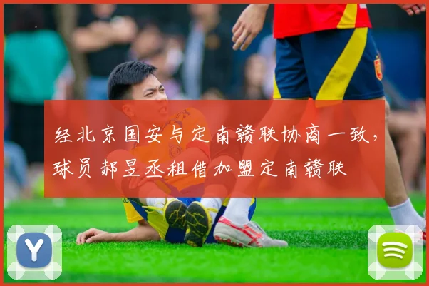 经北京国安与定南赣联协商一致，球员郝昱丞租借加盟定南赣联