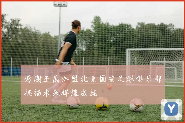 感谢王禹加盟北京国安足球俱乐部祝福未来辉煌成就