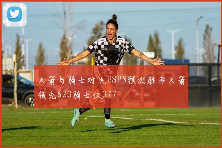 火箭与骑士对决ESPN预测胜率火箭领先623骑士仅377