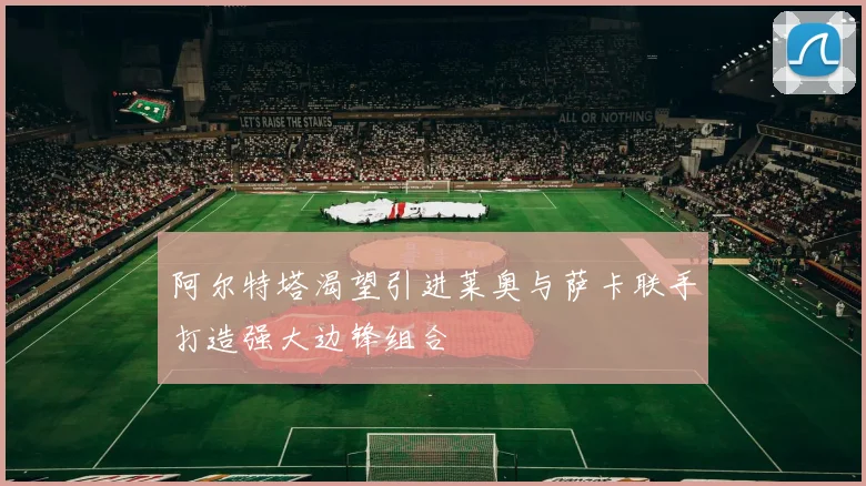 阿尔特塔渴望引进莱奥与萨卡联手打造强大边锋组合