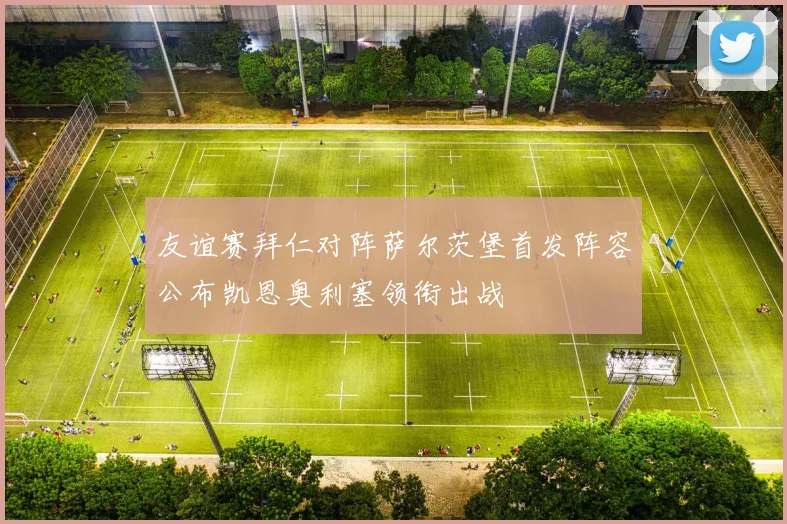 友谊赛拜仁对阵萨尔茨堡首发阵容公布凯恩奥利塞领衔出战