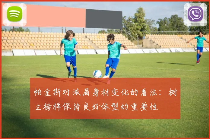 帕金斯对浓眉身材变化的看法：树立榜样保持良好体型的重要性
