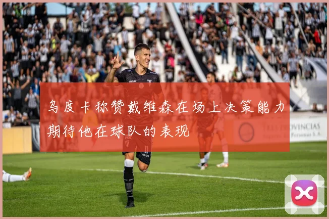 乌度卡称赞戴维森在场上决策能力期待他在球队的表现