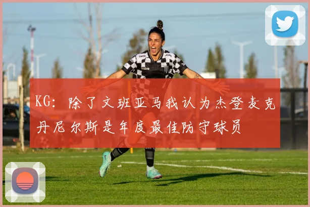 KG：除了文班亚马我认为杰登麦克丹尼尔斯是年度最佳防守球员