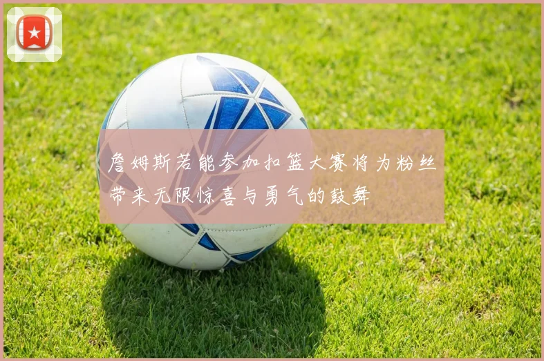 詹姆斯若能参加扣篮大赛将为粉丝带来无限惊喜与勇气的鼓舞