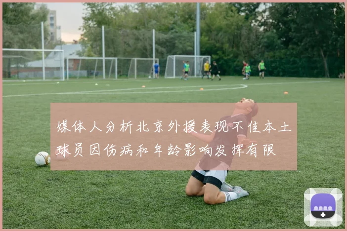 媒体人分析北京外援表现不佳本土球员因伤病和年龄影响发挥有限