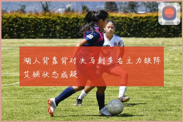 湖人背靠背对决马刺多名主力缺阵艾顿状态成疑