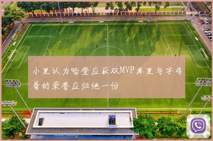 小里认为哈登应获双MVP库里与字母哥的荣誉应归他一份