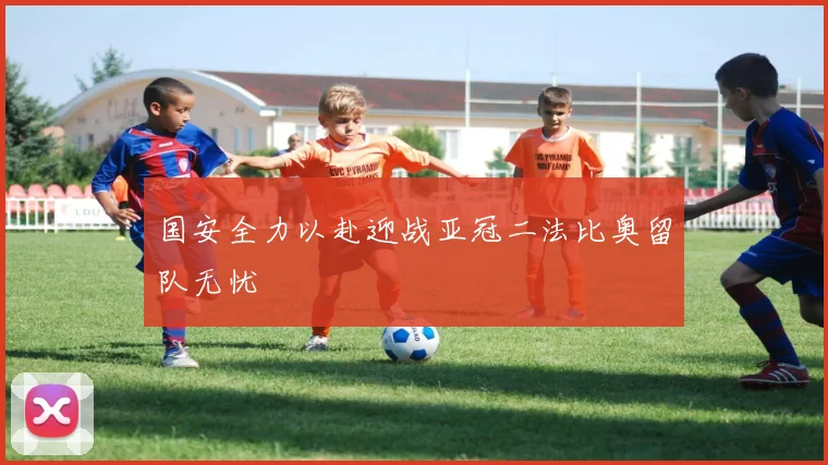 国安全力以赴迎战亚冠二法比奥留队无忧