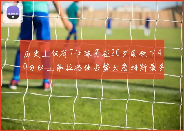 历史上仅有7位球员在20岁前砍下40分以上弗拉格独占鳌头詹姆斯最多