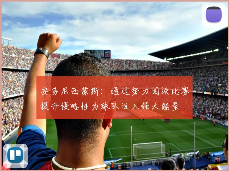 安芬尼西蒙斯：通过努力阅读比赛提升侵略性为球队注入强大能量